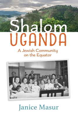 Shalom Uganda: A Jewish Community On the Equator - Janice Masur