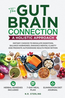 The Gut-Brain Connection - A Holistic Approach: Dietary Choices to Regulate Digestion, Balance Hormones, Enhance Mental Clarity and Promote Autoimmune - N. R. Sterling