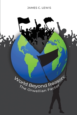 World Beyond Reason: The Orwellian Factor - James C. Lewis