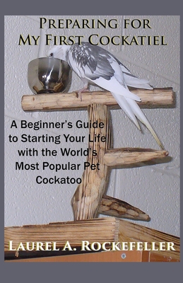 Coperta cărții 'Preparing For My First Cockatiel: A Beginner's Guide to Starting Your Life with the World's Most Popular Pet Cockatoo -'