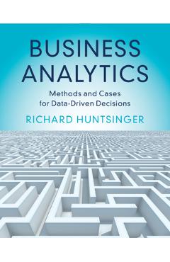 Coperta cărții 'Business Analytics: Methods and Cases for Data-Driven Decisions - Richard Huntsinger'
