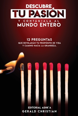Descubre tu pasión y contágiala al mundo entero: 12 Preguntas que revelarán tu propósito de vida y camino hacia la grandeza - Gerald Christian