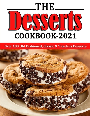 The Desserts Cookbook 2021: Over 100 Old Fashioned, Classic & Timeless Desserts - Jennifer Reilly