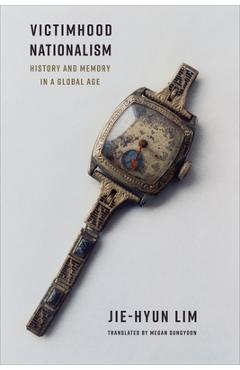 Victimhood Nationalism: History and Memory in a Global Age - Jie-hyun Lim