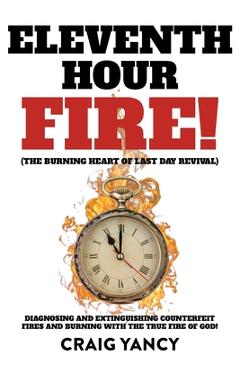 Coperta cărții 'Eleventh Hour Fire!: (The Burning Heart of Last Day Revival) Diagnosing and Extinguishing Counterfeit Fires and Burning'