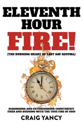 Coperta cărții 'Eleventh Hour Fire!: (The Burning Heart of Last Day Revival) Diagnosing and Extinguishing Counterfeit Fires and Burning'