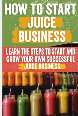 Coperta cărții 'How to Start a Juice Business: Your Step-by-Step Guide to Profitable Fresh Juice and Smoothie Shops - Matilde Bertha'