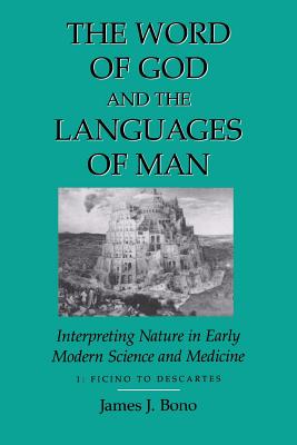 Word of God & the Languages of Man: Interpreting Nature in Early Modern Science and Medicine Volume I, Ficino to Descartes - James J. Bono