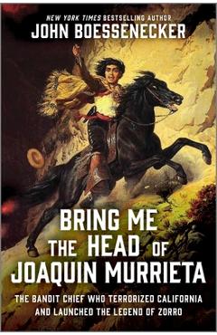 Poza produsului Bring Me the Head of Joaquin Murrieta: The Outlaw Gang Leader Who Terrorized California and Launched the Legend of Zorro - John Boessenecker
