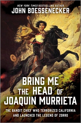 Bring Me the Head of Joaquin Murrieta: The Outlaw Gang Leader Who Terrorized California and Launched the Legend of Zorro - John Boessenecker