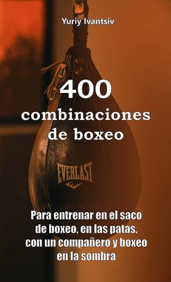 400 combinaciones de boxeo: Para entrenar en el saco de boxeo, en las patas, con un compañero y boxeo en la sombra - Yuriy Ivantsiv