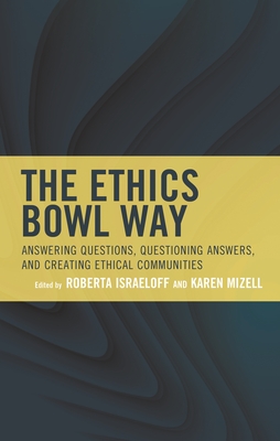 The Ethics Bowl Way: Answering Questions, Questioning Answers, and Creating Ethical Communities - Roberta Israeloff