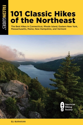 101 Classic Hikes of the Northeast: The Best Hikes in Connecticut, Rhode Island, Eastern New York, Massachusetts, Maine, New Hampshire, and Vermont - Eli Burakian