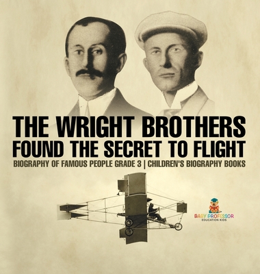 The Wright Brothers Found The Secret To Flight - Biography of Famous People Grade 3 Children's Biography Books -