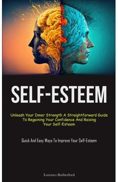 Coperta cărții 'Self-Esteem: Unleash Your Inner Strength A Straightforward Guide To Regaining Your Confidence And Raising Your'