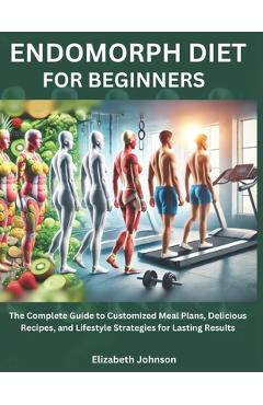 Coperta cărții 'Endomorph Diet For Beginners: The Complete Guide to Customized Meal Plans, Delicious Recipes, and Lifestyle Strategies'