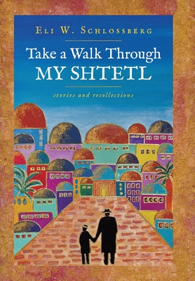 Take a Walk Through My Shtetl - Eli W. Schlossberg