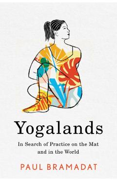 Yogalands: In Search of Practice on the Mat and in the World - Paul Bramadat