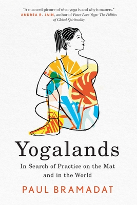 Yogalands: In Search of Practice on the Mat and in the World - Paul Bramadat