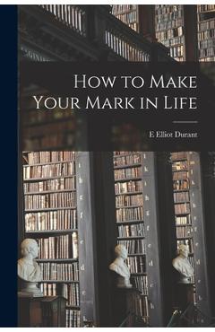 Coperta cărții 'How to Make Your Mark in Life - E. Elliot Durant'