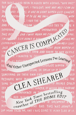 Cancer Is Complicated: And Other Unexpected Lessons I've Learned - Clea Shearer