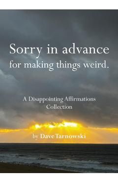 Poza produsului Sorry in Advance for Making Things Weird.: A Disappointing Affirmations Collection - Dave Tarnowski