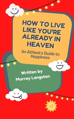 Coperta cărții 'How to live like you're already in Heaven: An Athiest's Guide to Happiness - Murray Langston'