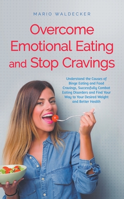 Overcome Emotional Eating and Stop Cravings: Understand the Causes of Binge Eating and Food Cravings, Successfully Combat Eating Disorders and Find Yo - Mario Waldecker