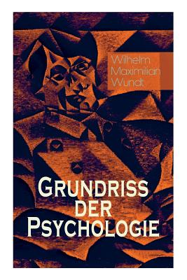 Grundriss der Psychologie: Alle 5 Bände: Die psychischen Elemente, Die psychischen Gebilde, Der Zusammenhang der psychischen Gebilde, Die psychis - Wilhelm Maximilian Wundt