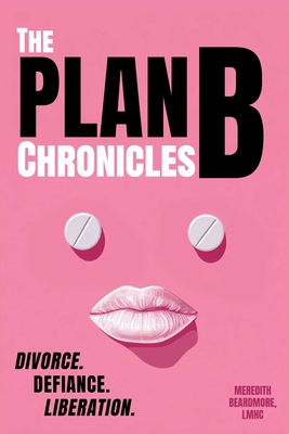 The Plan B Chronicles: Divorce, Defiance, Liberation - Meredith Beardmore