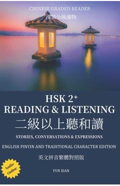 Poza produsului Traditional Chinese Character Edition Hsk 2+ Reading & Listening: 二级以上听和读 Stories, Conversations & Ex - Yun Xian