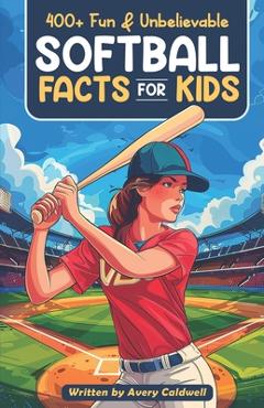 Coperta cărții '400+ Fun & Unbelievable Softball Facts for Kids: Explore Epic Comebacks, Crafty Pitchers, Hilarious Habits & Much More!'