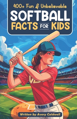 400+ Fun & Unbelievable Softball Facts for Kids: Explore Epic Comebacks, Crafty Pitchers, Hilarious Habits & Much More! (The Ultimate Gift for Softbal - Avery Caldwell