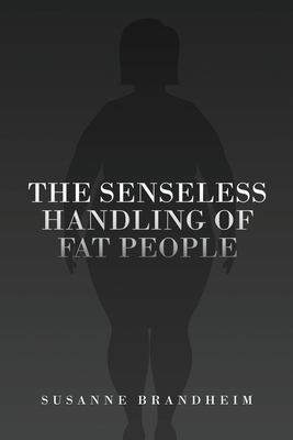 The Senseless Handling of Fat People - Susanne Brandheim