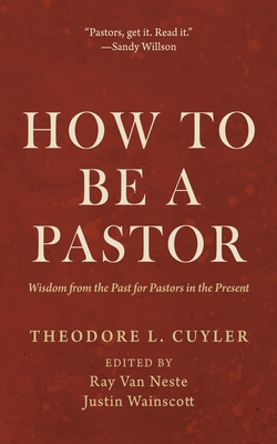 How to Be a Pastor: Wisdom from the Past for Pastors in the Present - Theodore L. Cuyler