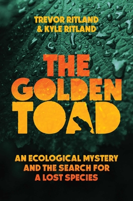 The Golden Toad: An Ecological Mystery and the Search for a Lost Species - Trevor Ritland