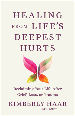 Healing from Life's Deepest Hurts: Reclaiming Your Life After Grief, Loss, or Trauma -