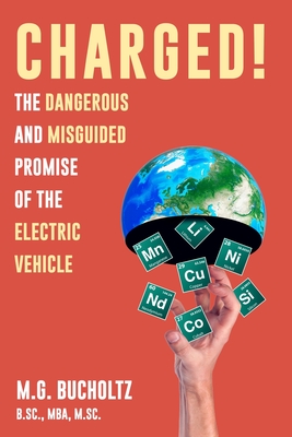 Charged!: The Dangerous And Misguided Promise Of The Electric Vehicle - M. G. Bucholtz