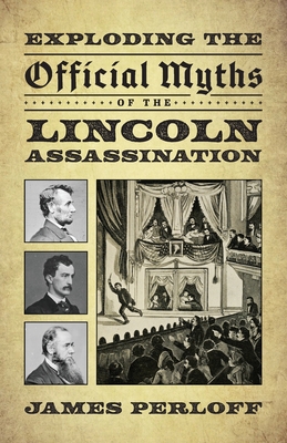 Exploding the Official Myths of the Lincoln Assassination - James Perloff