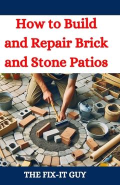 Poza produsului How to Build and Repair Brick and Stone Patios: Outdoor Living Spaces, Hardscaping Projects, Masonry Techniques, and Landscaping Ideas for Beginners a - The Fix-it Guy