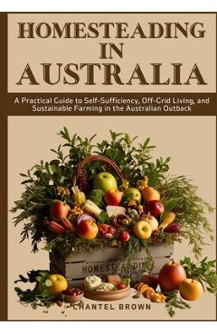Poza produsului Homesteading in Australia: A Practical Guide to Self-Sufficiency, Off-Grid Living, and Sustainable Farming in the Australian Outback - Chantel Brown