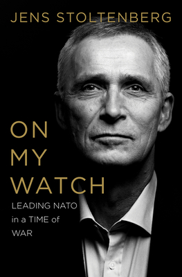 On My Watch: Leading NATO in a Time of War - Jens Stoltenberg
