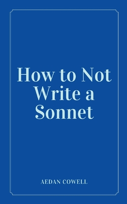 How to Not Write a Sonnet - Aedan Cowell