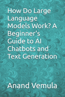 How Do Large Language Models Work? A Beginner's Guide to AI Chatbots and Text Generation - Anand Vemula