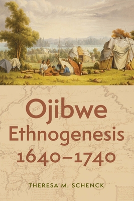 Ojibwe Ethnogenesis, 1640-1740 - Theresa M. Schenck