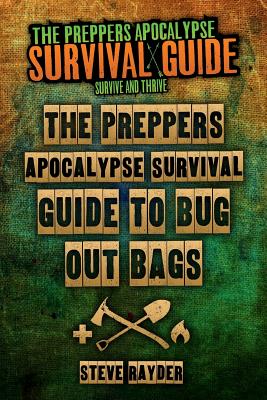 The Preppers Apocalypse Survival Guide To Bug Out Bags - Steve Rayder