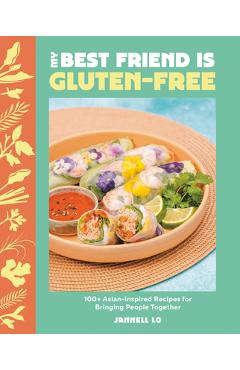 Poza produsului My Best Friend Is Gluten-Free: 100+ Asian-Inspired Recipes for Bringing People Together - Jannell Lo