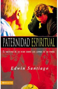 Coperta cărții 'Paternidad Espiritual: El Destino de Su Vida Sobre Los Lomos de Su Padre - Edwin Santiago'