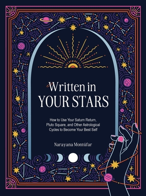 Written in Your Stars: Use Your Saturn Return, Pluto Square, and Other Planetary Cycles to Become Your Best Self - Narayana Montufar