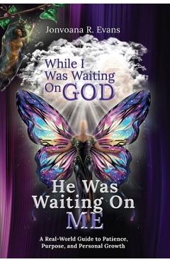 Coperta cărții 'While I Was Waiting On God, He Was Waiting On Me: A Real-World Guide to Patience, Purpose, and Personal Growth -'